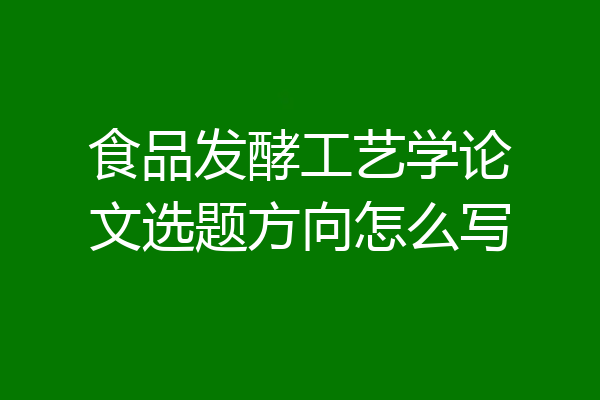 食品发酵工艺学论文选题方向怎么写