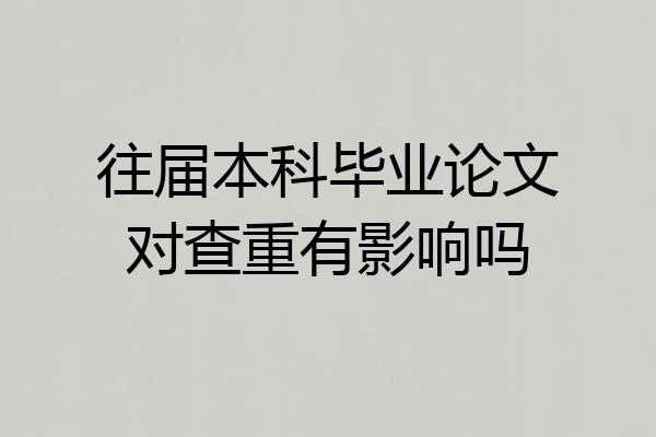 往届本科毕业论文对查重有影响吗