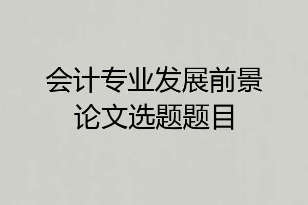 会计专业发展前景论文选题题目