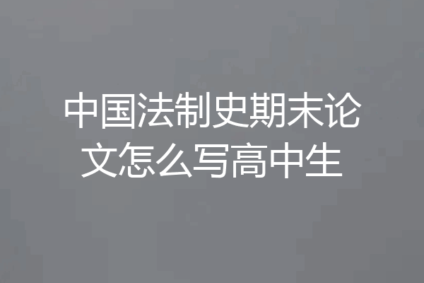 中国法制史期末论文怎么写高中生