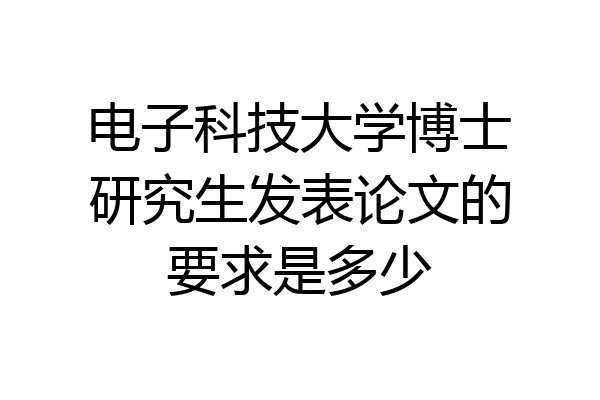 电子科技大学博士研究生发表论文的要求是多少