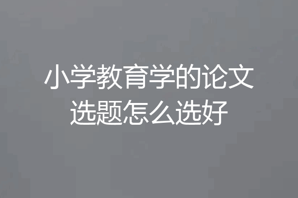小学教育学的论文选题怎么选好