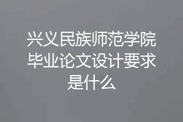 兴义民族师范学院毕业论文设计要求是什么