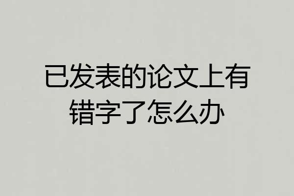 已发表的论文上有错字了怎么办