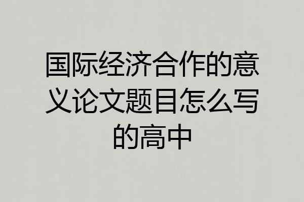 国际经济合作的意义论文题目怎么写的高中