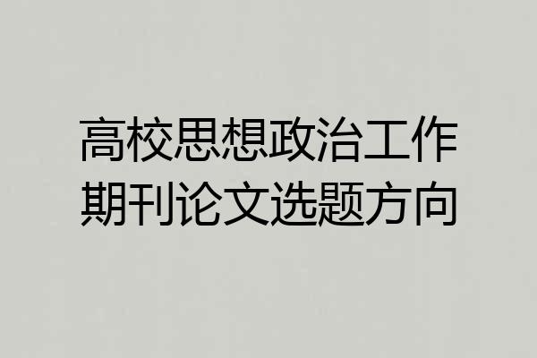 高校思想政治工作期刊论文选题方向