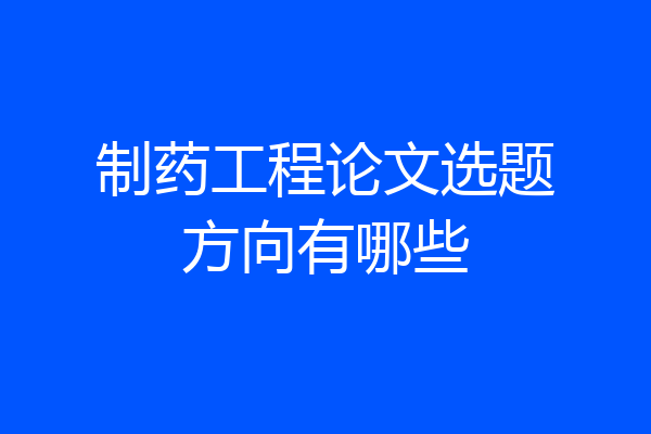 制药工程论文选题方向有哪些