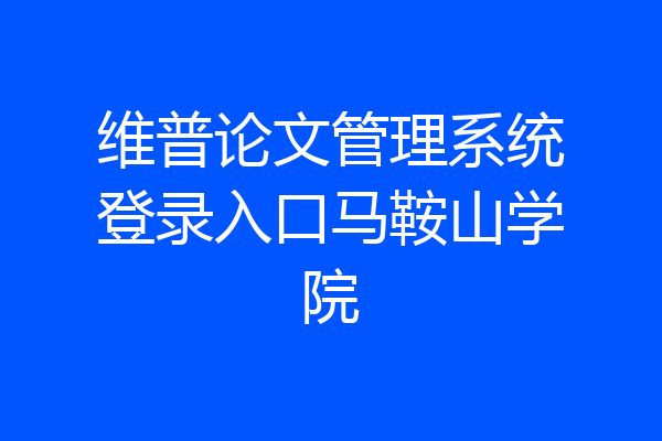 维普论文管理系统登录入口马鞍山学院