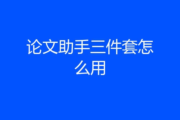 论文助手三件套怎么用