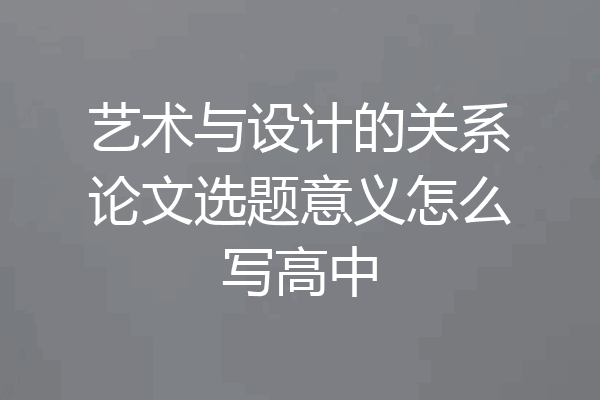 艺术与设计的关系论文选题意义怎么写高中