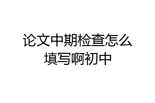 论文中期检查怎么填写啊初中
