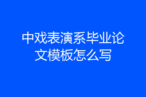 中戏表演系毕业论文模板怎么写