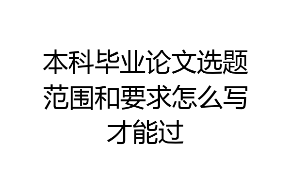 本科毕业论文选题范围和要求怎么写才能过