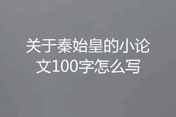 关于秦始皇的小论文100字怎么写