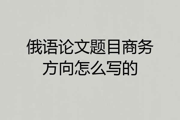 俄语论文题目商务方向怎么写的