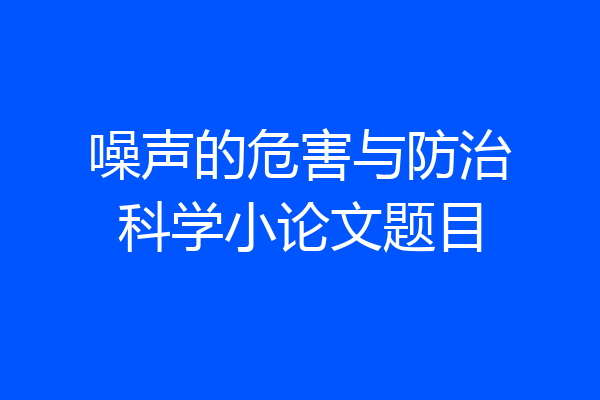 噪声的危害与防治科学小论文题目