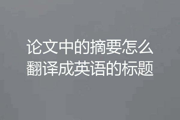 论文中的摘要怎么翻译成英语的标题