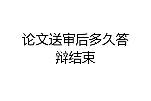 论文送审后多久答辩结束