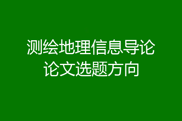 测绘地理信息导论论文选题方向