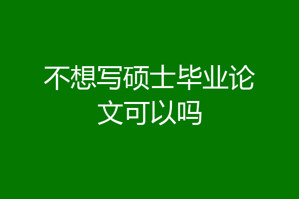 不想写硕士毕业论文可以吗