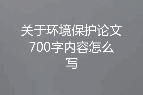 关于环境保护论文700字内容怎么写