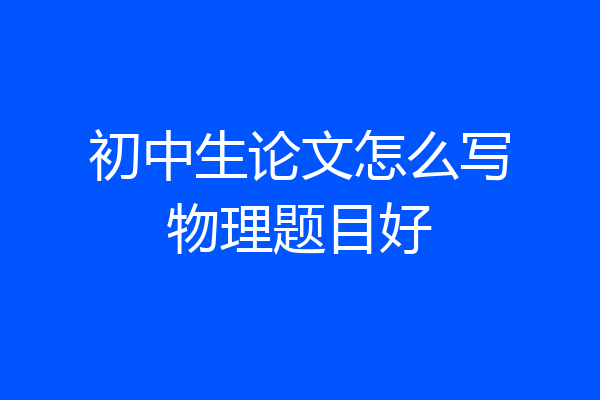 初中生论文怎么写物理题目好