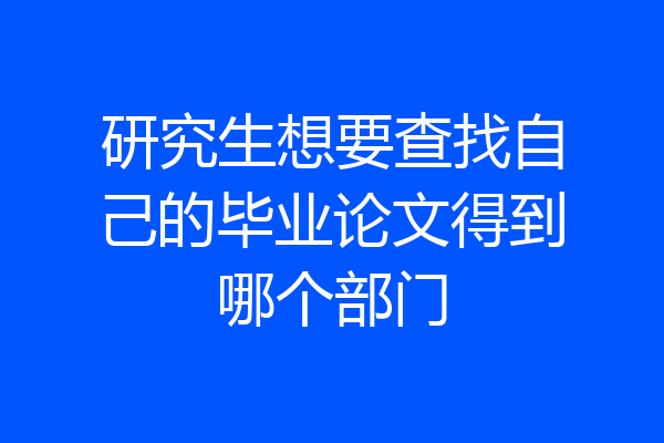 研究生想要查找自己的毕业论文得到哪个部门