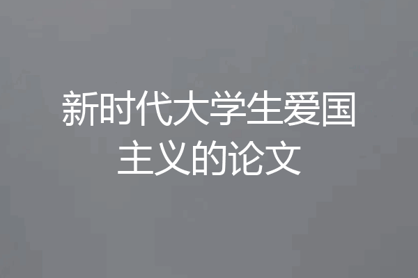 新时代大学生爱国主义的论文