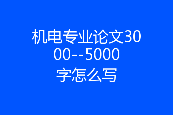 机电专业论文3000--5000字怎么写