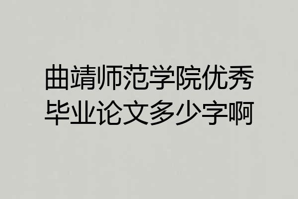 曲靖师范学院优秀毕业论文多少字啊