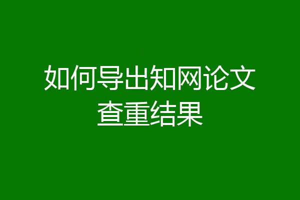 如何导出知网论文查重结果