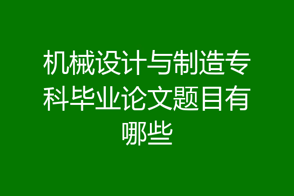 机械设计与制造专科毕业论文题目有哪些