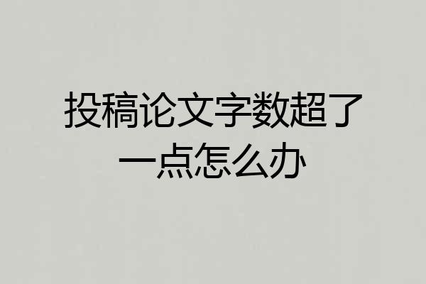 投稿论文字数超了一点怎么办