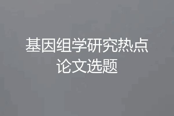 基因组学研究热点论文选题