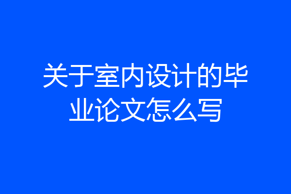 关于室内设计的毕业论文怎么写