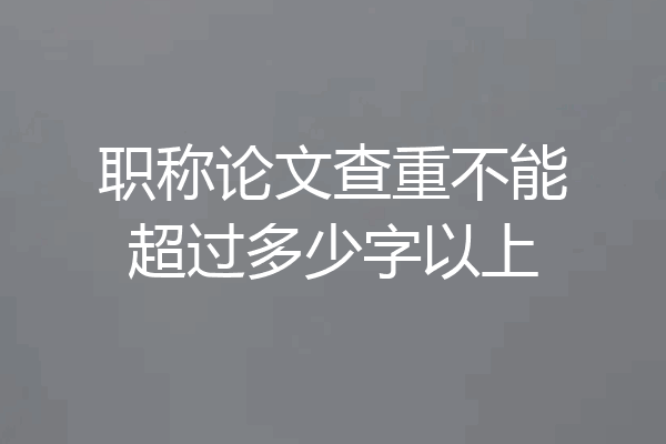 职称论文查重不能超过多少字以上