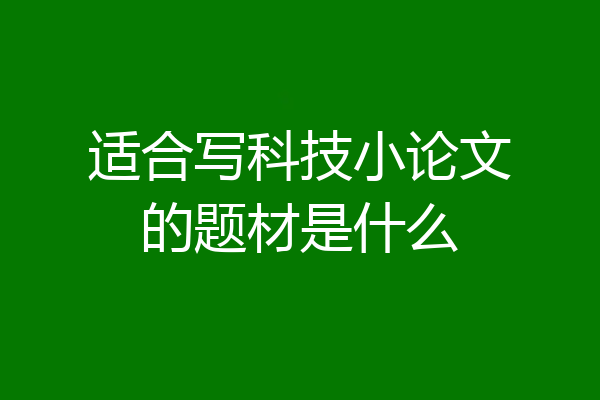 适合写科技小论文的题材是什么