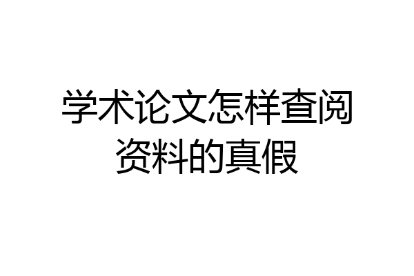 学术论文怎样查阅资料的真假