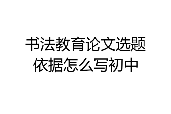 书法教育论文选题依据怎么写初中