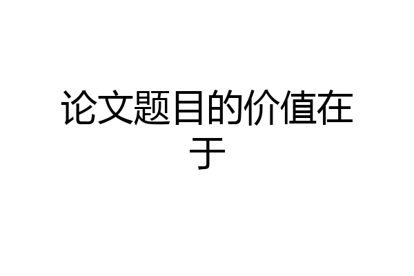 论文题目的价值在于