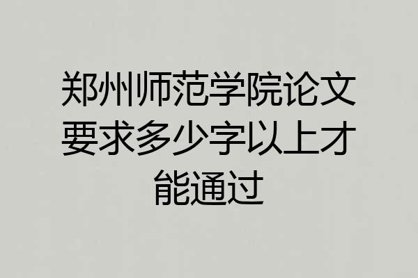 郑州师范学院论文要求多少字以上才能通过