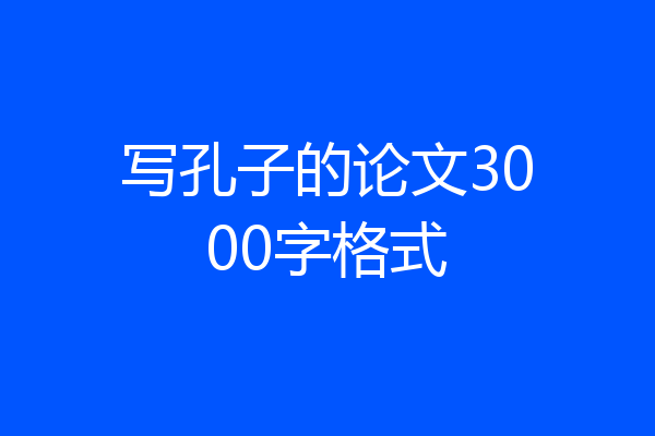 写孔子的论文3000字格式