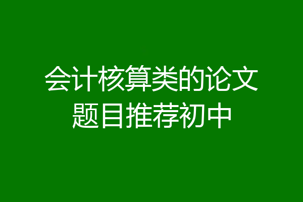 会计核算类的论文题目推荐初中