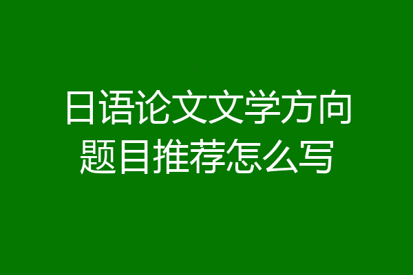 日语论文文学方向题目推荐怎么写