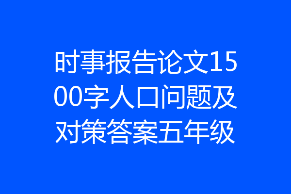 时事报告论文1500字人口问题及对策答案五年级