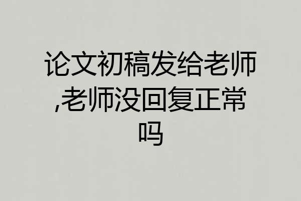 论文初稿发给老师,老师没回复正常吗