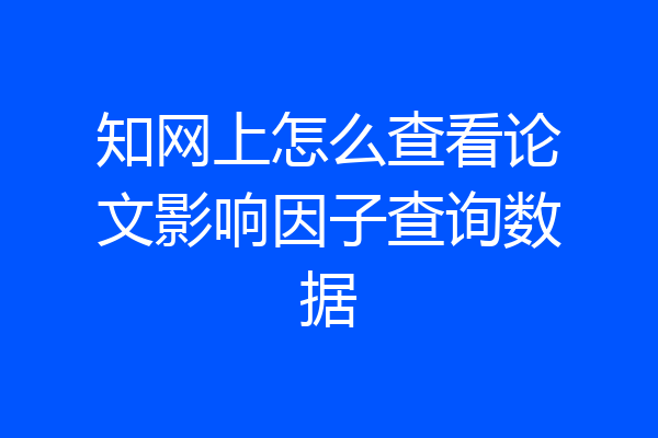 知网上怎么查看论文影响因子查询数据