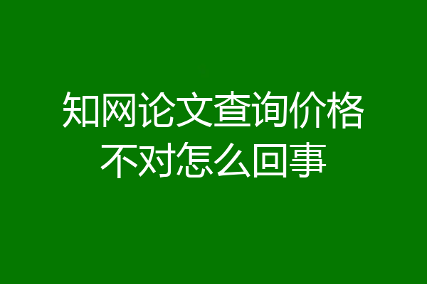 知网论文查询价格不对怎么回事