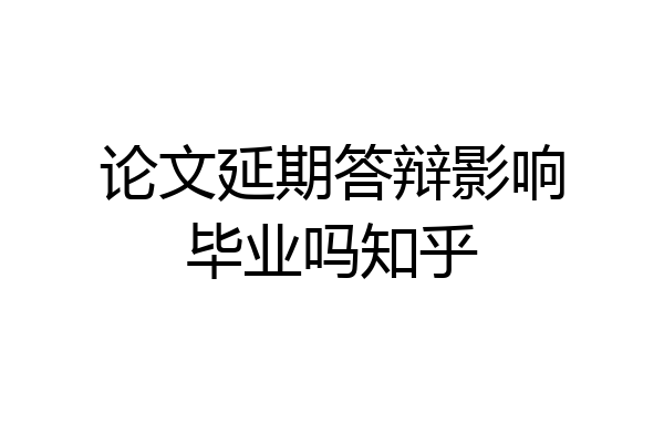 论文延期答辩影响毕业吗知乎