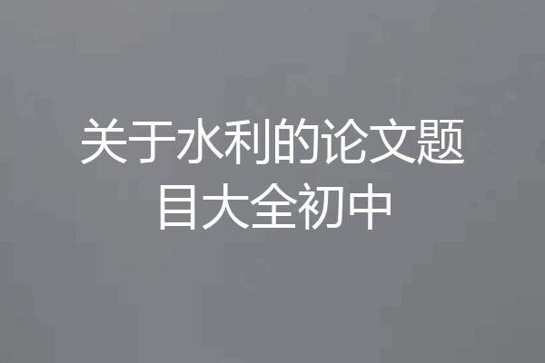 关于水利的论文题目大全初中